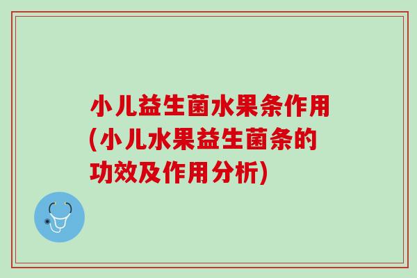 小儿益生菌水果条作用(小儿水果益生菌条的功效及作用分析) 小儿益生菌水果条作用(小儿水果益生菌条的功效及作用分析)