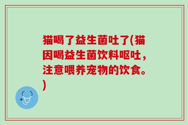 猫喝了益生菌吐了(猫因喝益生菌饮料呕吐，注意喂养宠物的饮食。)