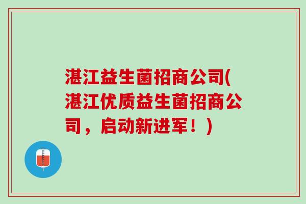 湛江益生菌招商公司(湛江优质益生菌招商公司，启动新进军！)