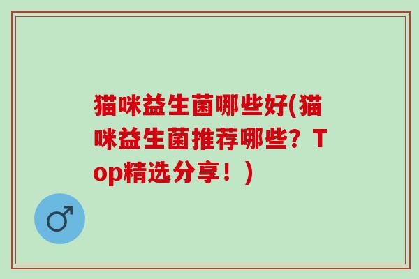 猫咪益生菌哪些好(猫咪益生菌推荐哪些？Top精选分享！)