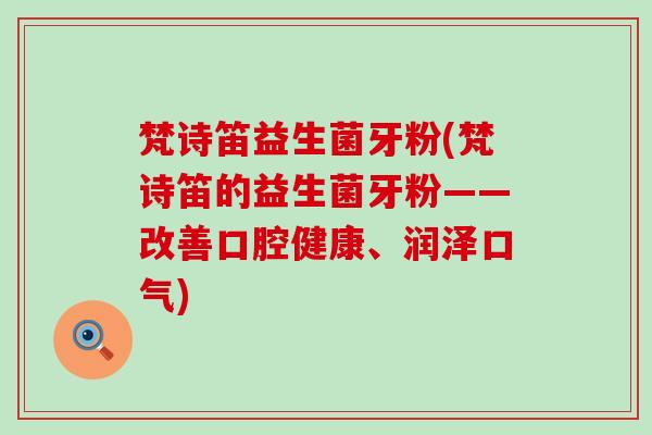 梵诗笛益生菌牙粉(梵诗笛的益生菌牙粉——改善口腔健康、润泽口气)