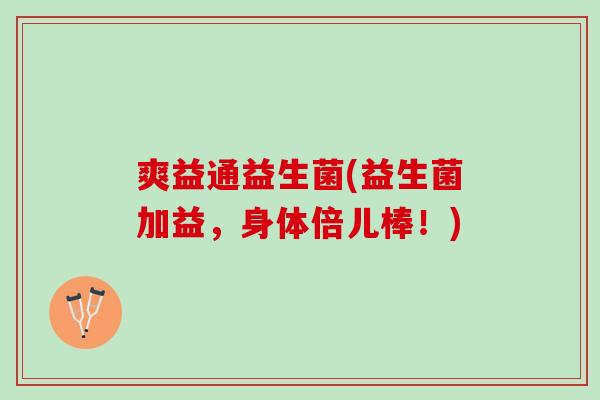 爽益通益生菌(益生菌加益，身体倍儿棒！)