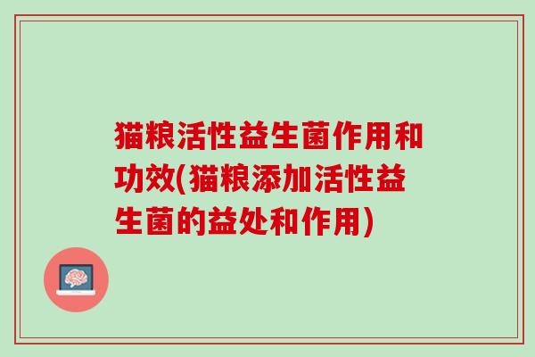 猫粮活性益生菌作用和功效(猫粮添加活性益生菌的益处和作用)
