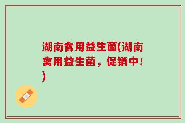 湖南禽用益生菌(湖南禽用益生菌，促销中！)