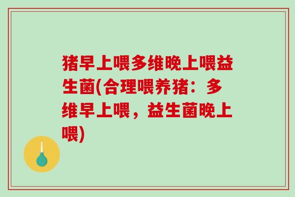 猪早上喂多维晚上喂益生菌(合理喂养猪：多维早上喂，益生菌晚上喂)