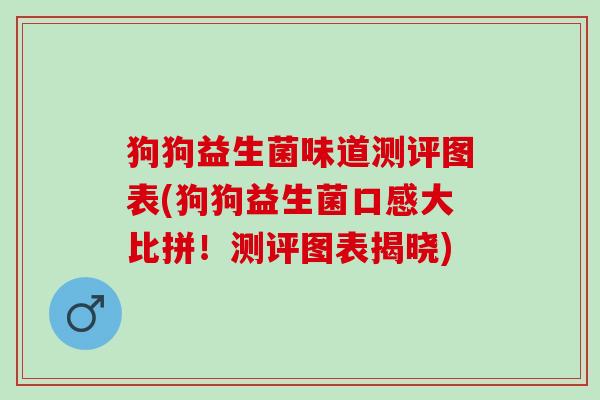 狗狗益生菌味道测评图表(狗狗益生菌口感大比拼！测评图表揭晓)