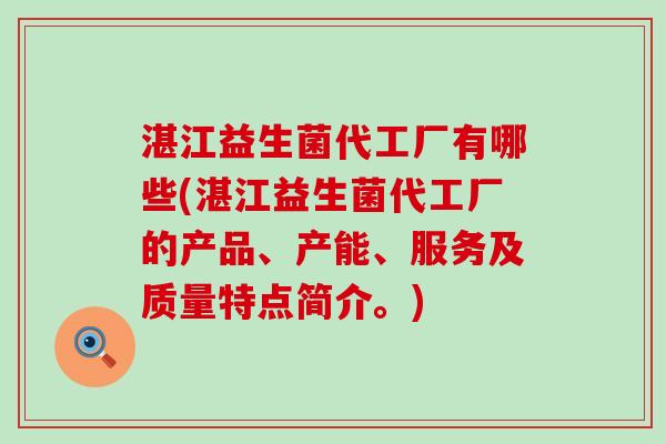 湛江益生菌代工厂有哪些(湛江益生菌代工厂的产品、产能、服务及质量特点简介。)