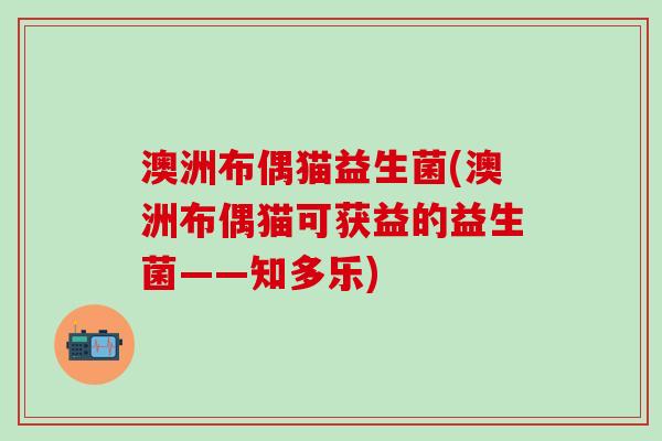 澳洲布偶猫益生菌(澳洲布偶猫可获益的益生菌——知多乐)