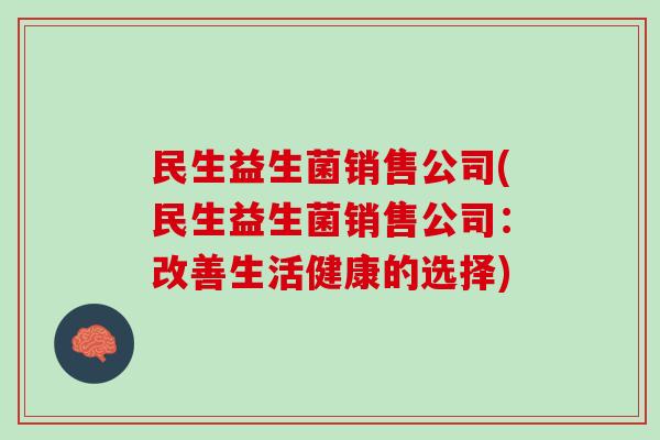 民生益生菌销售公司(民生益生菌销售公司：改善生活健康的选择)