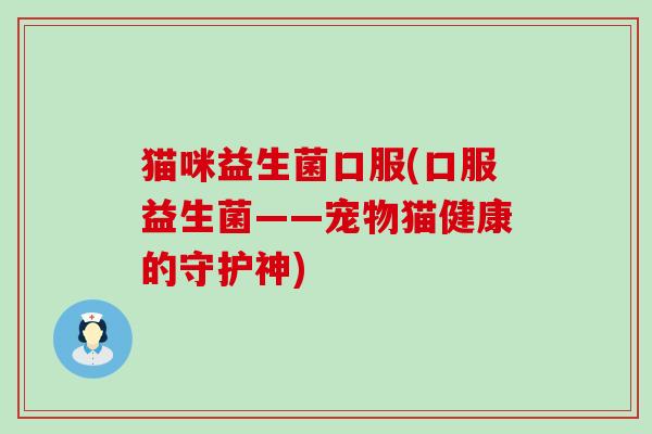 猫咪益生菌口服(口服益生菌——宠物猫健康的守护神)