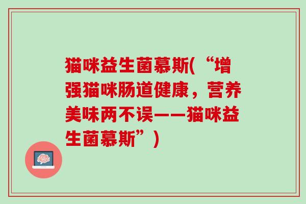 猫咪益生菌慕斯(“增强猫咪肠道健康，营养美味两不误——猫咪益生菌慕斯”)