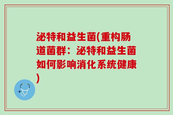 泌特和益生菌(重构肠道菌群：泌特和益生菌如何影响消化系统健康)