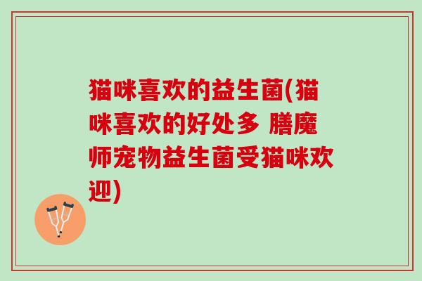 猫咪喜欢的益生菌(猫咪喜欢的好处多 膳魔师宠物益生菌受猫咪欢迎)