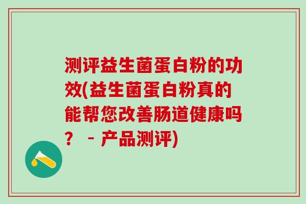 测评益生菌蛋白粉的功效(益生菌蛋白粉真的能帮您改善肠道健康吗？ - 产品测评)