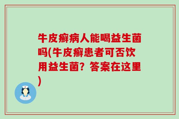 牛皮癣人能喝益生菌吗(牛皮癣患者可否饮用益生菌?答案在这里) 牛皮癣人能喝益生菌吗(牛皮癣患者可否饮用益生菌?答案在这里)