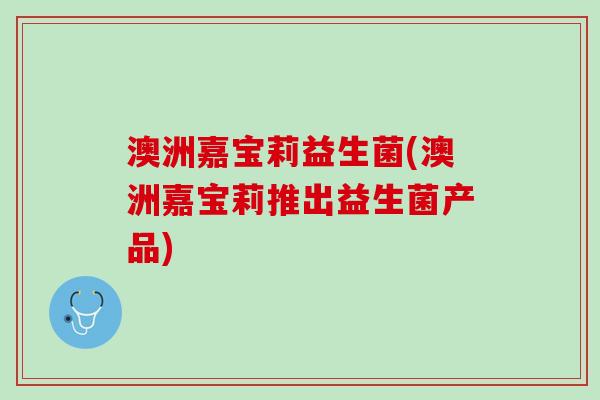 澳洲嘉宝莉益生菌(澳洲嘉宝莉推出益生菌产品)