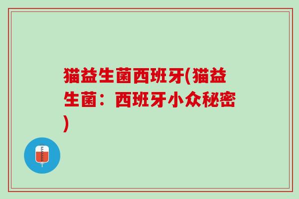 猫益生菌西班牙(猫益生菌：西班牙小众秘密)