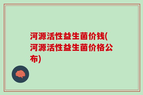 河源活性益生菌价钱(河源活性益生菌价格公布)