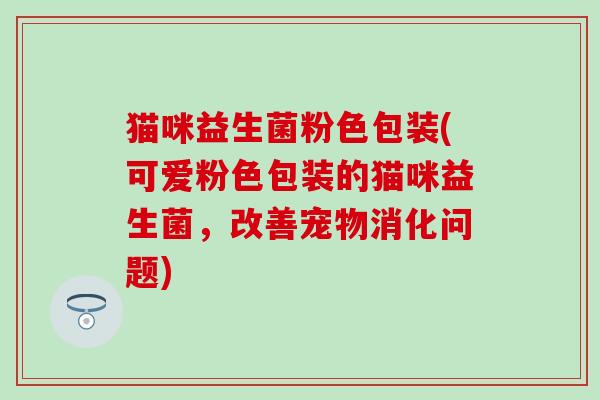 猫咪益生菌粉色包装(可爱粉色包装的猫咪益生菌，改善宠物消化问题)