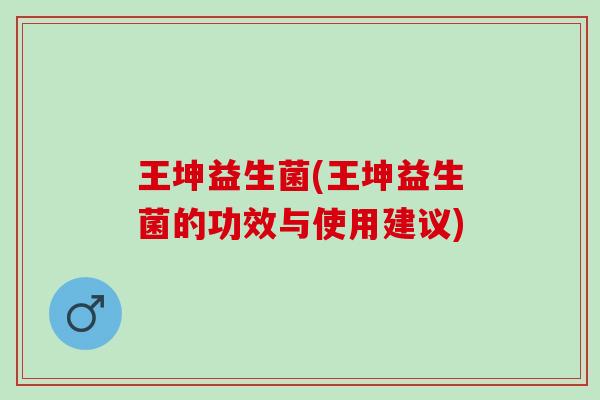 王坤益生菌(王坤益生菌的功效与使用建议)