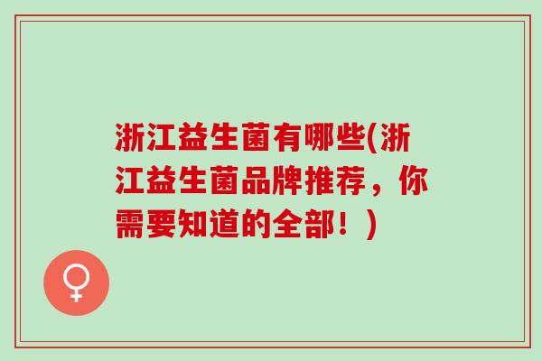 浙江益生菌有哪些(浙江益生菌品牌推荐，你需要知道的全部！)