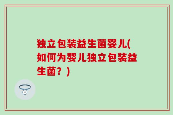 独立包装益生菌婴儿(如何为婴儿独立包装益生菌？)