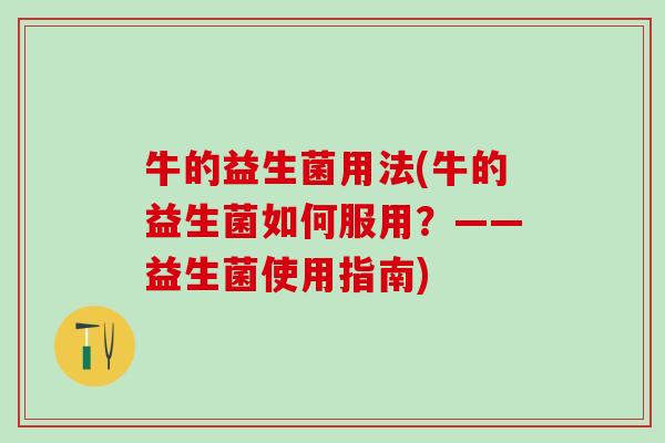 牛的益生菌用法(牛的益生菌如何服用？——益生菌使用指南)