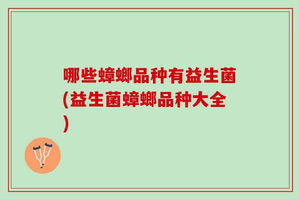 哪些蟑螂品种有益生菌(益生菌蟑螂品种大全)