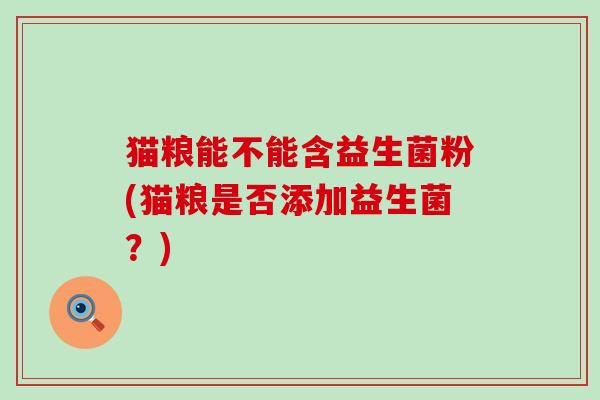 猫粮能不能含益生菌粉(猫粮是否添加益生菌？)