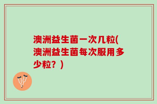 澳洲益生菌一次几粒(澳洲益生菌每次服用多少粒？)