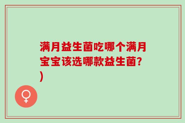 满月益生菌吃哪个满月宝宝该选哪款益生菌？)