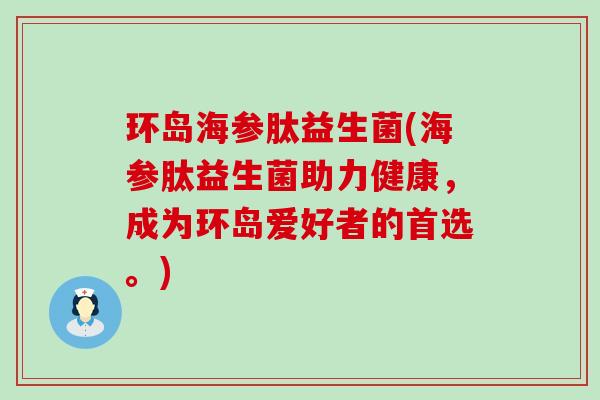 环岛海参肽益生菌(海参肽益生菌助力健康，成为环岛爱好者的首选。)