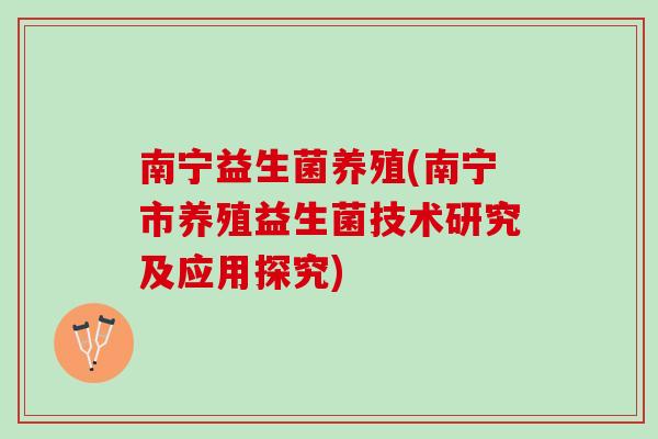 南宁益生菌养殖(南宁市养殖益生菌技术研究及应用探究)