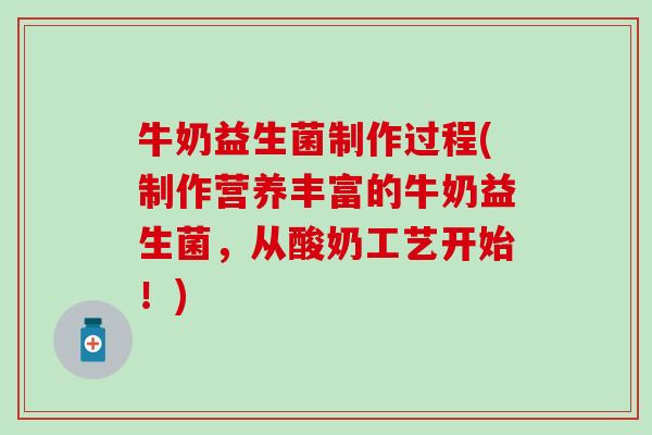 牛奶益生菌制作过程(制作营养丰富的牛奶益生菌，从酸奶工艺开始！)