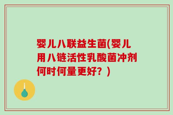 婴儿八联益生菌(婴儿用八链活性乳酸菌冲剂何时何量更好？)