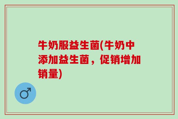 牛奶服益生菌(牛奶中添加益生菌，促销增加销量)