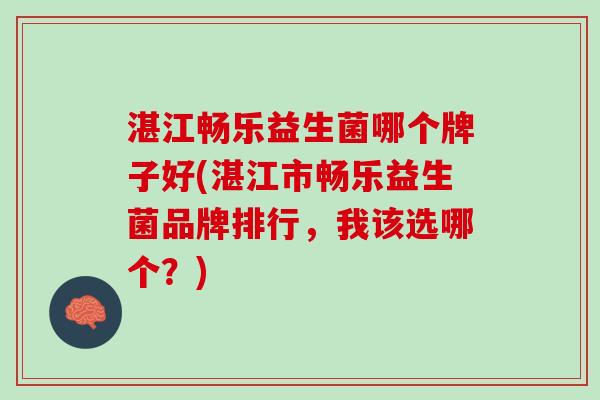 湛江畅乐益生菌哪个牌子好(湛江市畅乐益生菌品牌排行，我该选哪个？)