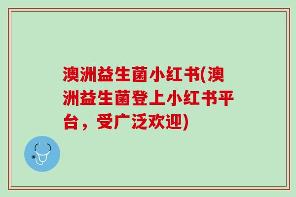 澳洲益生菌小红书(澳洲益生菌登上小红书平台，受广泛欢迎)