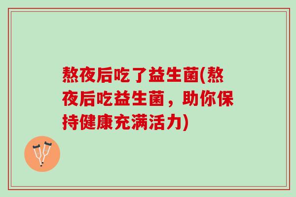熬夜后吃了益生菌(熬夜后吃益生菌，助你保持健康充满活力)