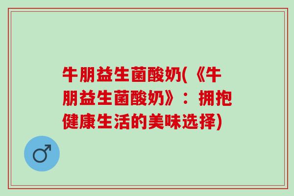 牛朋益生菌酸奶(《牛朋益生菌酸奶》：拥抱健康生活的美味选择)