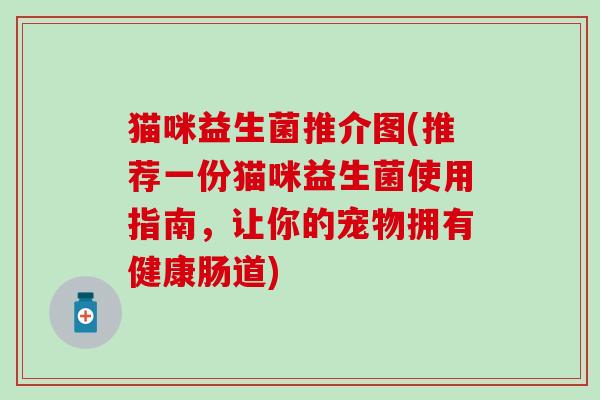 猫咪益生菌推介图(推荐一份猫咪益生菌使用指南，让你的宠物拥有健康肠道)