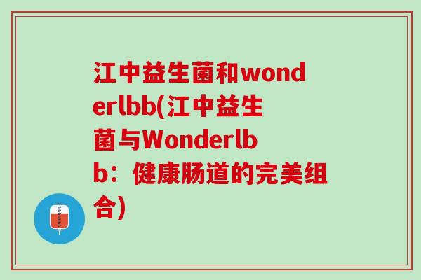 江中益生菌和wonderlbb(江中益生菌与Wonderlbb：健康肠道的完美组合)