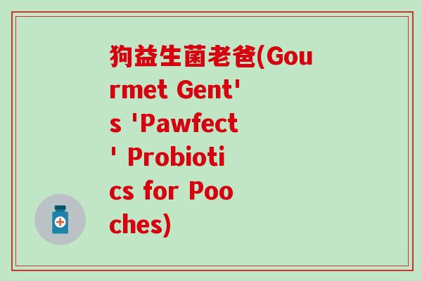 狗益生菌老爸(Gourmet Gent's 'Pawfect' Probiotics for Pooches)