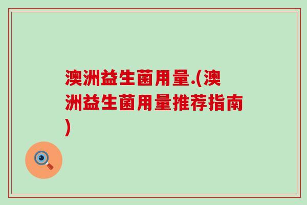 澳洲益生菌用量.(澳洲益生菌用量推荐指南)