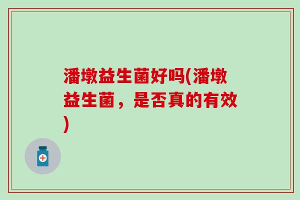 潘墩益生菌好吗(潘墩益生菌，是否真的有效)