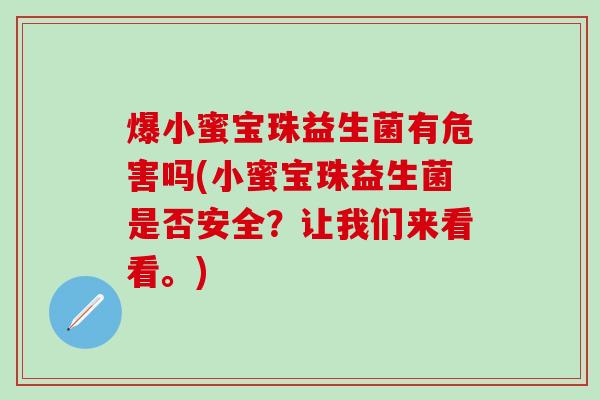 爆小蜜宝珠益生菌有危害吗(小蜜宝珠益生菌是否安全？让我们来看看。)