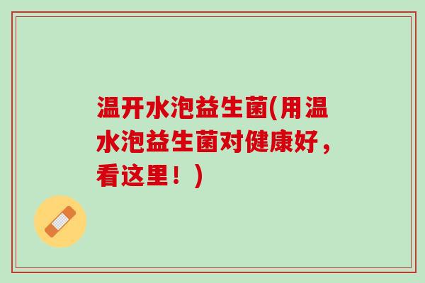 温开水泡益生菌(用温水泡益生菌对健康好，看这里！)