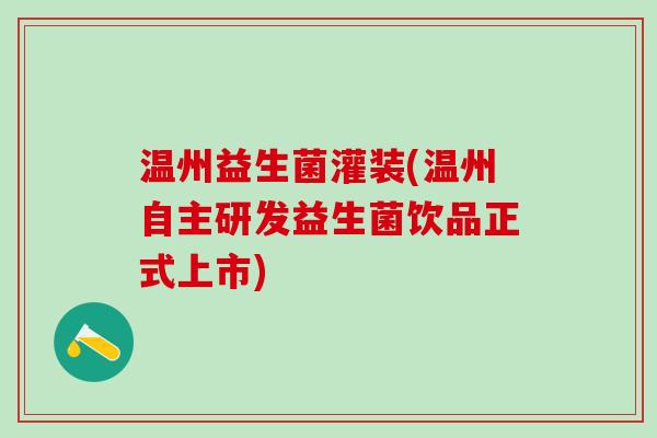 温州益生菌灌装(温州自主研发益生菌饮品正式上市)