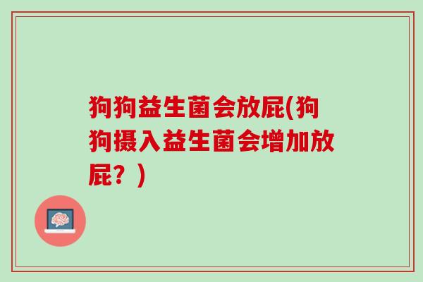 狗狗益生菌会放屁(狗狗摄入益生菌会增加放屁?) 狗狗益生菌会放屁(狗狗摄入益生菌会增加放屁?)