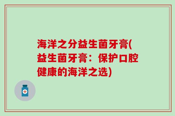 海洋之分益生菌牙膏(益生菌牙膏：保护口腔健康的海洋之选)